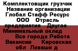 Комплектовщик-грузчик › Название организации ­ Глобал Стафф Ресурс, ООО › Отрасль предприятия ­ Другое › Минимальный оклад ­ 25 000 - Все города Работа » Вакансии   . Кировская обл.,Леваши д.